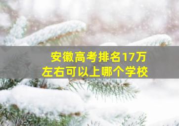 安徽高考排名17万左右可以上哪个学校