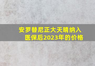 安罗替尼正大天晴纳入医保后2023年的价格