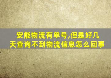 安能物流有单号,但是好几天查询不到物流信息怎么回事