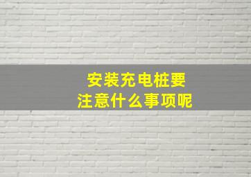 安装充电桩要注意什么事项呢