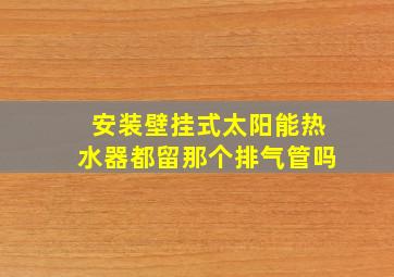 安装壁挂式太阳能热水器都留那个排气管吗