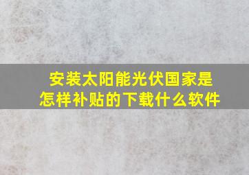 安装太阳能光伏国家是怎样补贴的下载什么软件