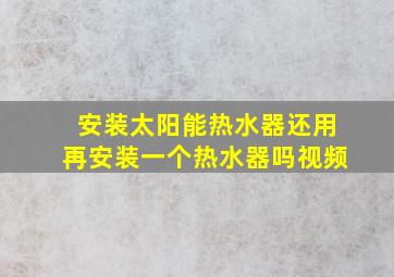 安装太阳能热水器还用再安装一个热水器吗视频