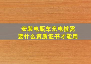 安装电瓶车充电桩需要什么资质证书才能用