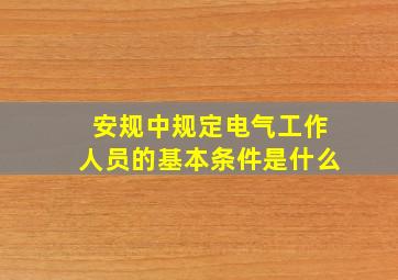 安规中规定电气工作人员的基本条件是什么