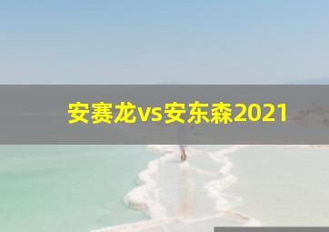 安赛龙vs安东森2021