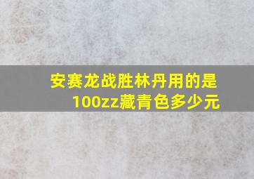 安赛龙战胜林丹用的是100zz藏青色多少元