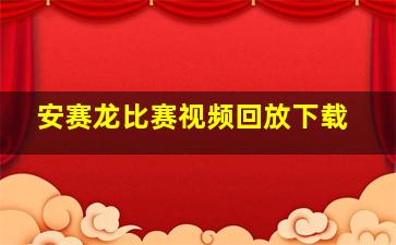 安赛龙比赛视频回放下载