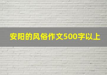 安阳的风俗作文500字以上