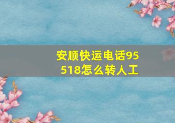 安顺快运电话95518怎么转人工