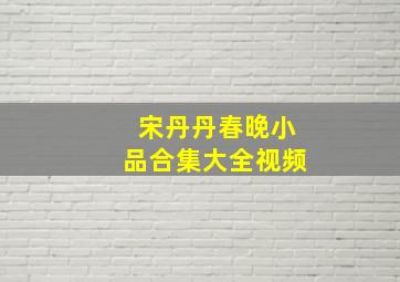 宋丹丹春晚小品合集大全视频