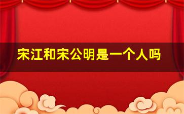 宋江和宋公明是一个人吗