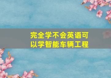 完全学不会英语可以学智能车辆工程