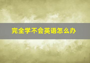 完全学不会英语怎么办