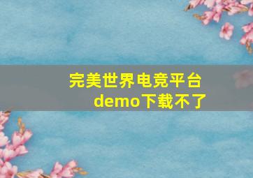 完美世界电竞平台demo下载不了