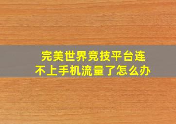 完美世界竞技平台连不上手机流量了怎么办