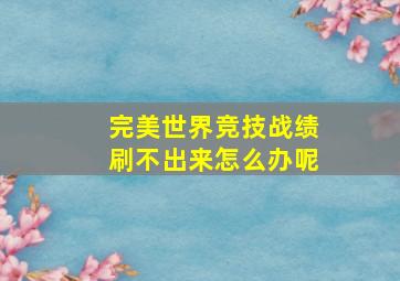 完美世界竞技战绩刷不出来怎么办呢