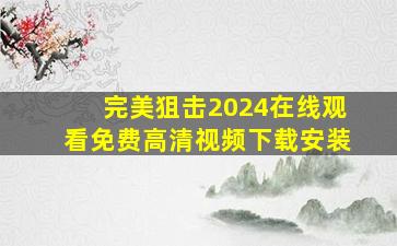 完美狙击2024在线观看免费高清视频下载安装