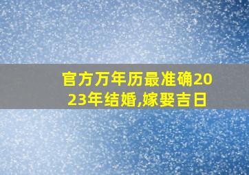 官方万年历最准确2023年结婚,嫁娶吉日