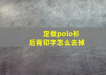 定做polo衫后背印字怎么去掉