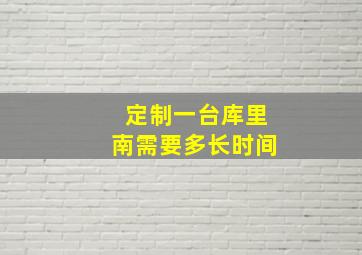 定制一台库里南需要多长时间