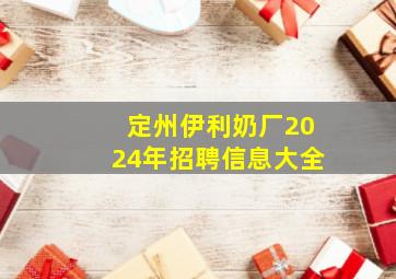 定州伊利奶厂2024年招聘信息大全