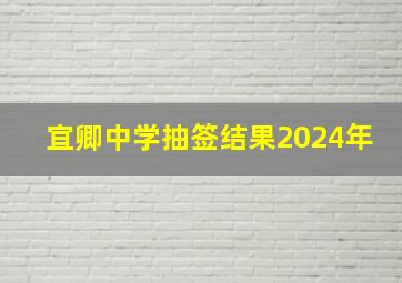 宜卿中学抽签结果2024年