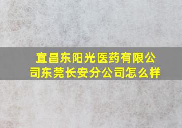 宜昌东阳光医药有限公司东莞长安分公司怎么样