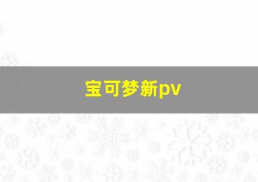 宝可梦新pv