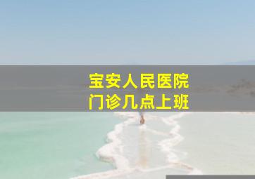 宝安人民医院门诊几点上班