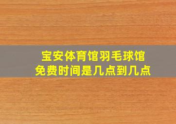 宝安体育馆羽毛球馆免费时间是几点到几点