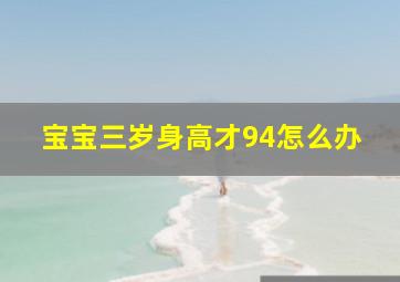 宝宝三岁身高才94怎么办