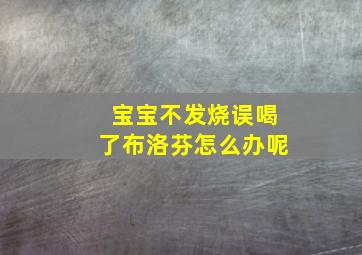 宝宝不发烧误喝了布洛芬怎么办呢