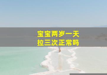 宝宝两岁一天拉三次正常吗