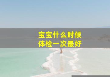 宝宝什么时候体检一次最好