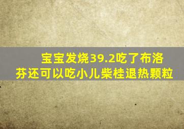 宝宝发烧39.2吃了布洛芬还可以吃小儿柴桂退热颗粒