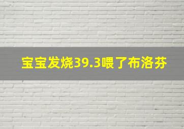 宝宝发烧39.3喂了布洛芬