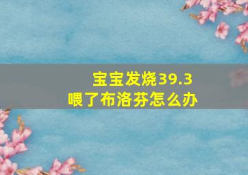 宝宝发烧39.3喂了布洛芬怎么办