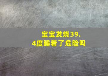 宝宝发烧39.4度睡着了危险吗