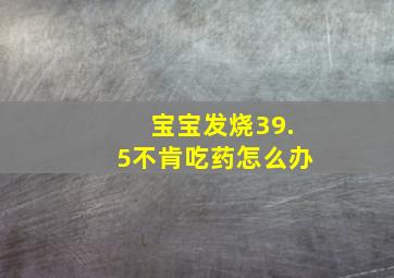 宝宝发烧39.5不肯吃药怎么办