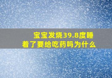 宝宝发烧39.8度睡着了要给吃药吗为什么