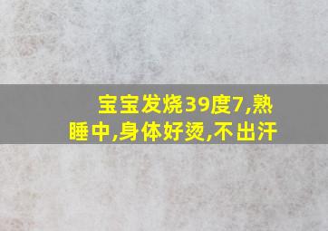 宝宝发烧39度7,熟睡中,身体好烫,不出汗