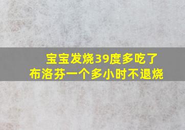 宝宝发烧39度多吃了布洛芬一个多小时不退烧