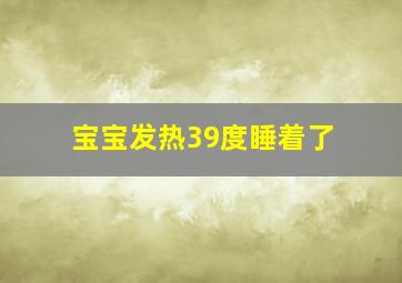 宝宝发热39度睡着了