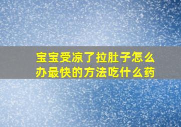 宝宝受凉了拉肚子怎么办最快的方法吃什么药