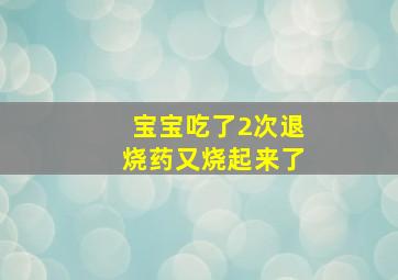 宝宝吃了2次退烧药又烧起来了