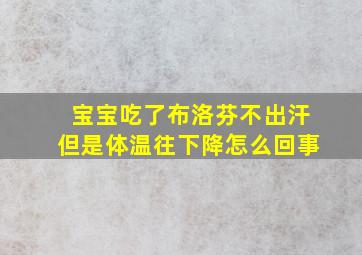 宝宝吃了布洛芬不出汗但是体温往下降怎么回事