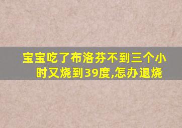 宝宝吃了布洛芬不到三个小时又烧到39度,怎办退烧