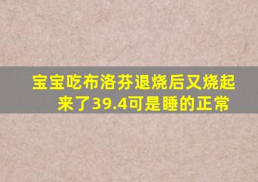 宝宝吃布洛芬退烧后又烧起来了39.4可是睡的正常