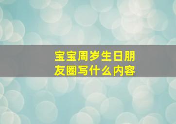 宝宝周岁生日朋友圈写什么内容